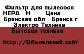 Фильтр для пылесоса “НЕРА“ (Н12)  › Цена ­ 700 - Брянская обл., Брянск г. Электро-Техника » Бытовая техника   